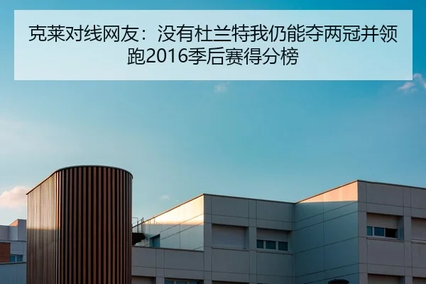 克莱对线网友：没有杜兰特我仍能夺两冠并领跑2016季后赛得分榜